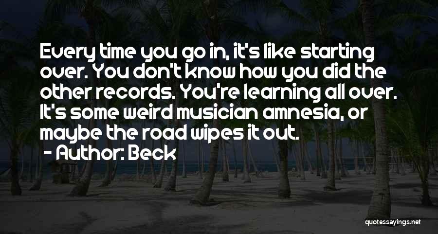 Beck Quotes: Every Time You Go In, It's Like Starting Over. You Don't Know How You Did The Other Records. You're Learning