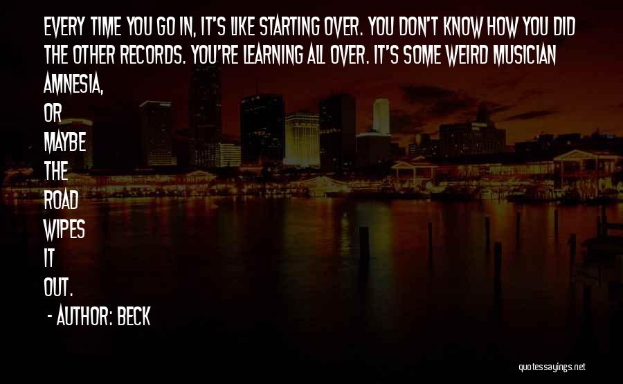 Beck Quotes: Every Time You Go In, It's Like Starting Over. You Don't Know How You Did The Other Records. You're Learning