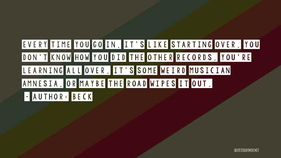 Beck Quotes: Every Time You Go In, It's Like Starting Over. You Don't Know How You Did The Other Records. You're Learning