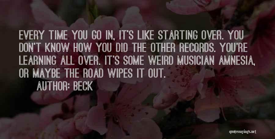Beck Quotes: Every Time You Go In, It's Like Starting Over. You Don't Know How You Did The Other Records. You're Learning