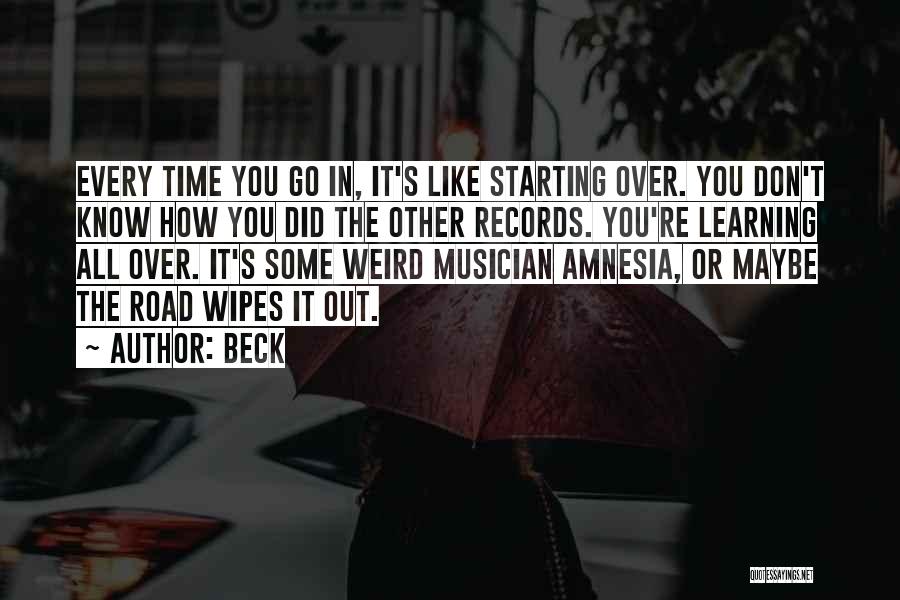 Beck Quotes: Every Time You Go In, It's Like Starting Over. You Don't Know How You Did The Other Records. You're Learning