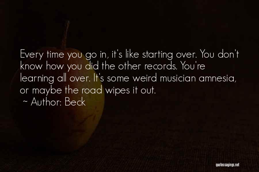 Beck Quotes: Every Time You Go In, It's Like Starting Over. You Don't Know How You Did The Other Records. You're Learning