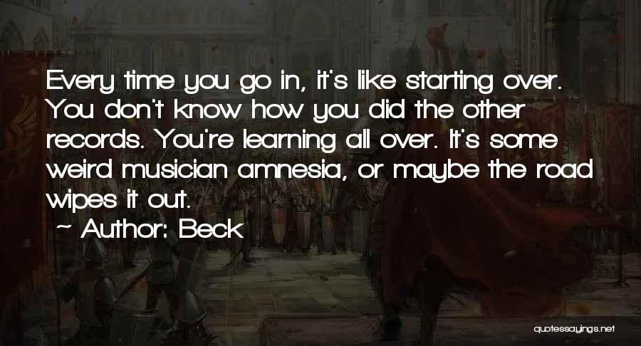 Beck Quotes: Every Time You Go In, It's Like Starting Over. You Don't Know How You Did The Other Records. You're Learning