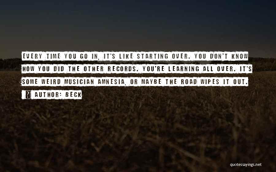Beck Quotes: Every Time You Go In, It's Like Starting Over. You Don't Know How You Did The Other Records. You're Learning