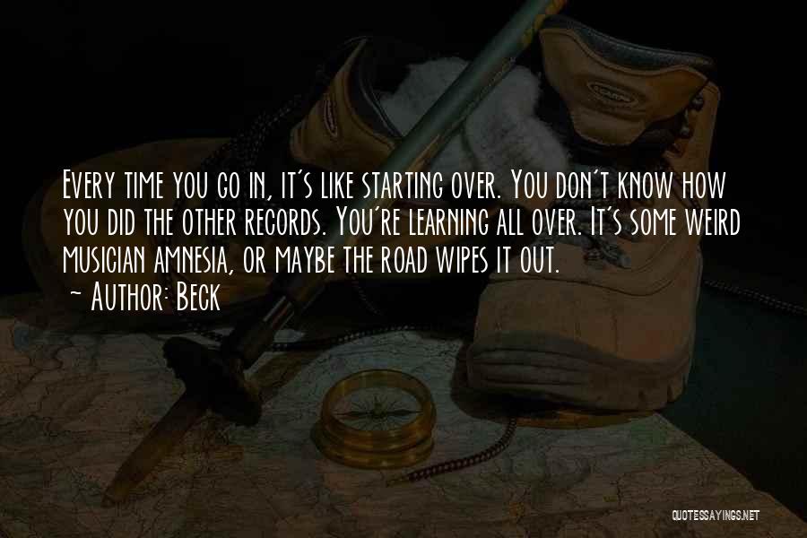 Beck Quotes: Every Time You Go In, It's Like Starting Over. You Don't Know How You Did The Other Records. You're Learning