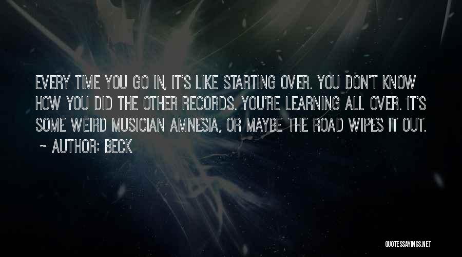 Beck Quotes: Every Time You Go In, It's Like Starting Over. You Don't Know How You Did The Other Records. You're Learning
