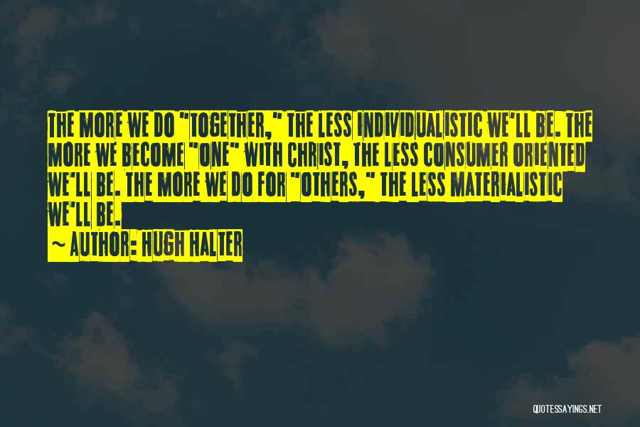 Hugh Halter Quotes: The More We Do Together, The Less Individualistic We'll Be. The More We Become One With Christ, The Less Consumer