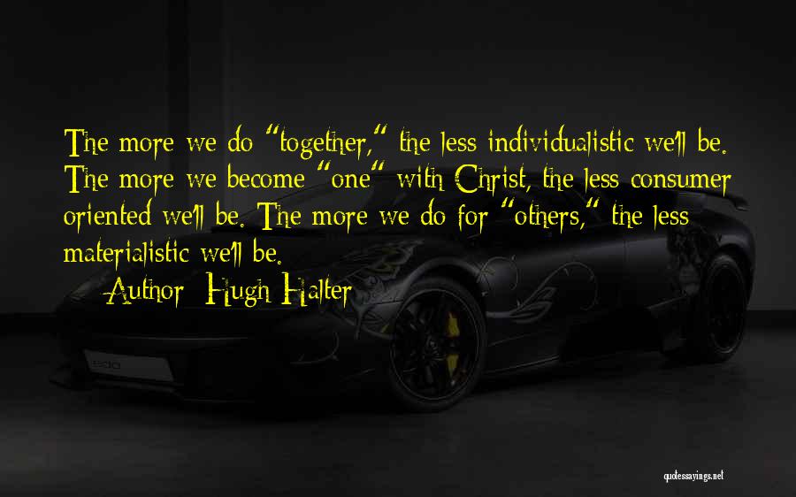 Hugh Halter Quotes: The More We Do Together, The Less Individualistic We'll Be. The More We Become One With Christ, The Less Consumer