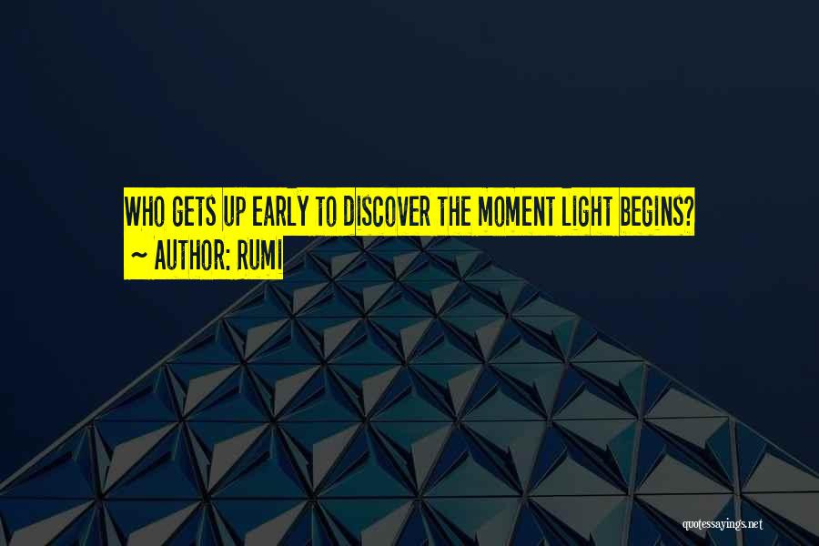 Rumi Quotes: Who Gets Up Early To Discover The Moment Light Begins?