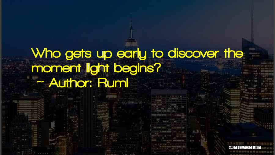 Rumi Quotes: Who Gets Up Early To Discover The Moment Light Begins?