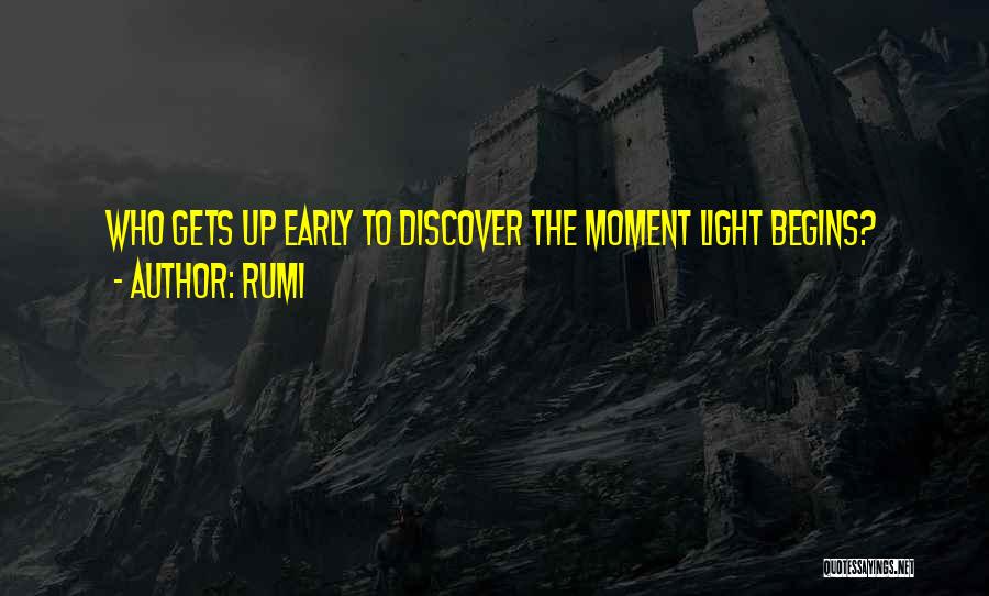 Rumi Quotes: Who Gets Up Early To Discover The Moment Light Begins?