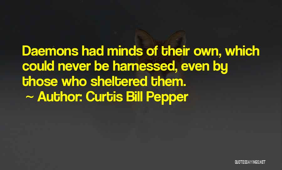 Curtis Bill Pepper Quotes: Daemons Had Minds Of Their Own, Which Could Never Be Harnessed, Even By Those Who Sheltered Them.