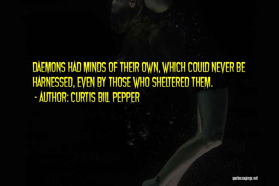 Curtis Bill Pepper Quotes: Daemons Had Minds Of Their Own, Which Could Never Be Harnessed, Even By Those Who Sheltered Them.