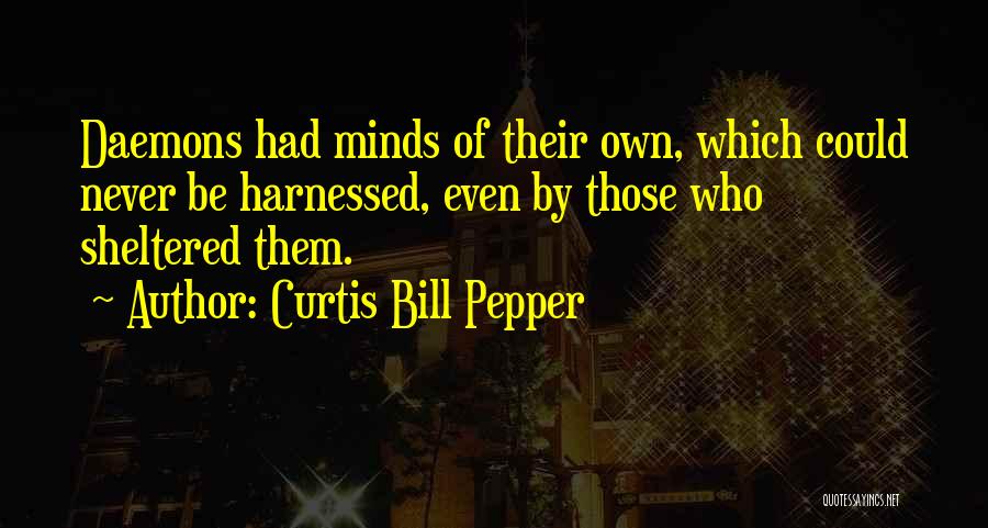 Curtis Bill Pepper Quotes: Daemons Had Minds Of Their Own, Which Could Never Be Harnessed, Even By Those Who Sheltered Them.