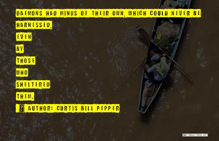 Curtis Bill Pepper Quotes: Daemons Had Minds Of Their Own, Which Could Never Be Harnessed, Even By Those Who Sheltered Them.