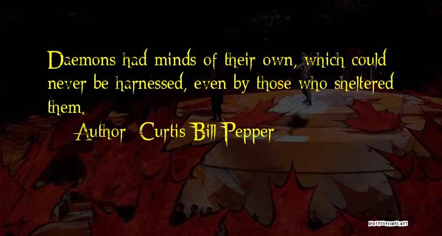 Curtis Bill Pepper Quotes: Daemons Had Minds Of Their Own, Which Could Never Be Harnessed, Even By Those Who Sheltered Them.