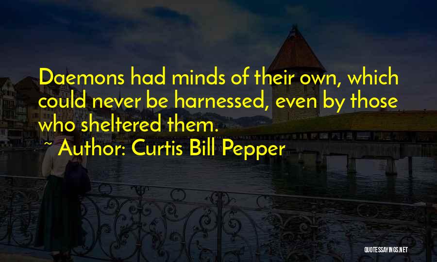 Curtis Bill Pepper Quotes: Daemons Had Minds Of Their Own, Which Could Never Be Harnessed, Even By Those Who Sheltered Them.