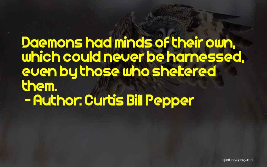 Curtis Bill Pepper Quotes: Daemons Had Minds Of Their Own, Which Could Never Be Harnessed, Even By Those Who Sheltered Them.