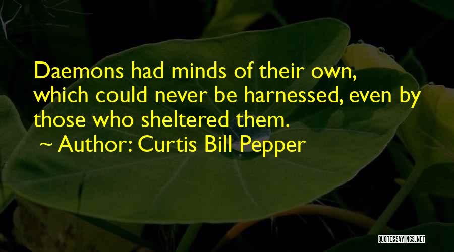 Curtis Bill Pepper Quotes: Daemons Had Minds Of Their Own, Which Could Never Be Harnessed, Even By Those Who Sheltered Them.