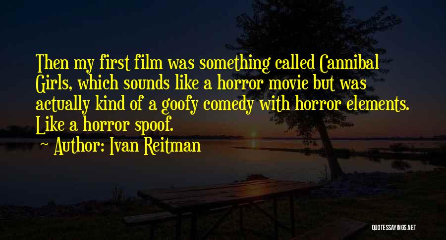 Ivan Reitman Quotes: Then My First Film Was Something Called Cannibal Girls, Which Sounds Like A Horror Movie But Was Actually Kind Of