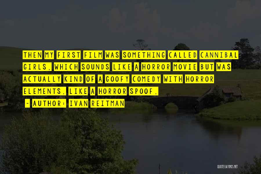 Ivan Reitman Quotes: Then My First Film Was Something Called Cannibal Girls, Which Sounds Like A Horror Movie But Was Actually Kind Of