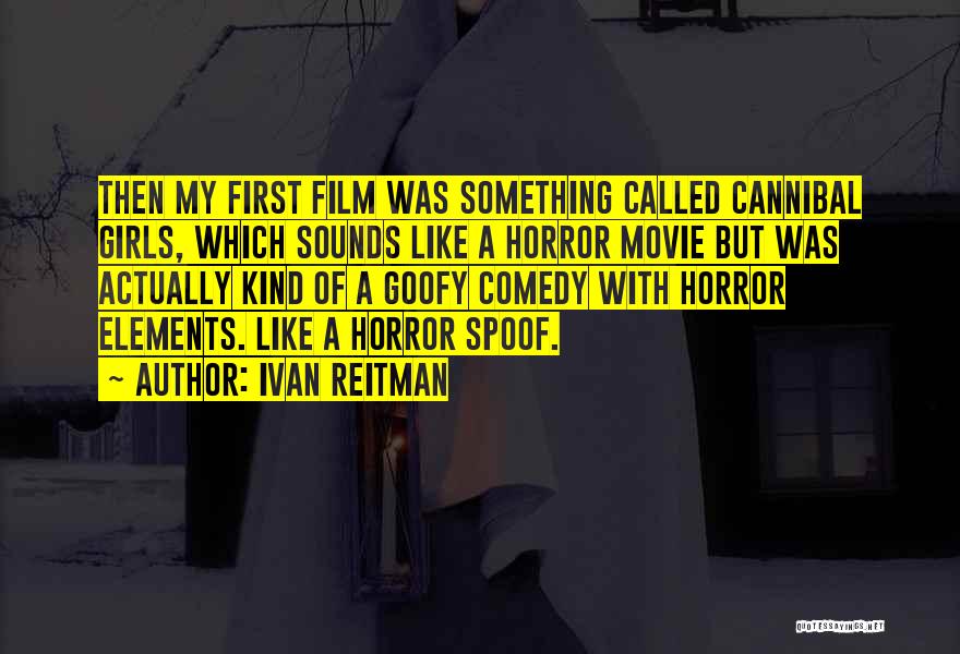Ivan Reitman Quotes: Then My First Film Was Something Called Cannibal Girls, Which Sounds Like A Horror Movie But Was Actually Kind Of