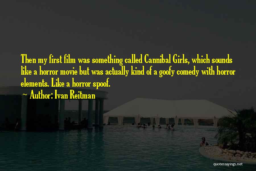 Ivan Reitman Quotes: Then My First Film Was Something Called Cannibal Girls, Which Sounds Like A Horror Movie But Was Actually Kind Of