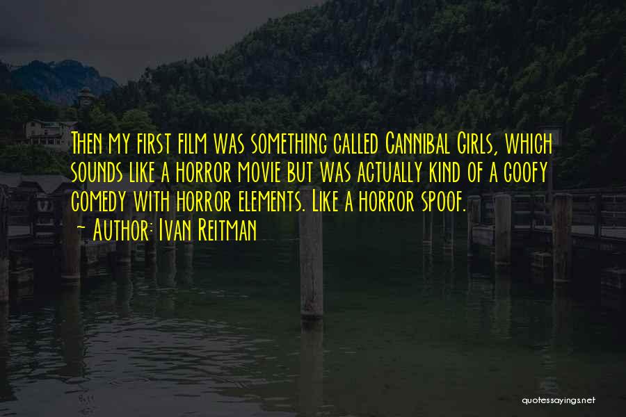 Ivan Reitman Quotes: Then My First Film Was Something Called Cannibal Girls, Which Sounds Like A Horror Movie But Was Actually Kind Of