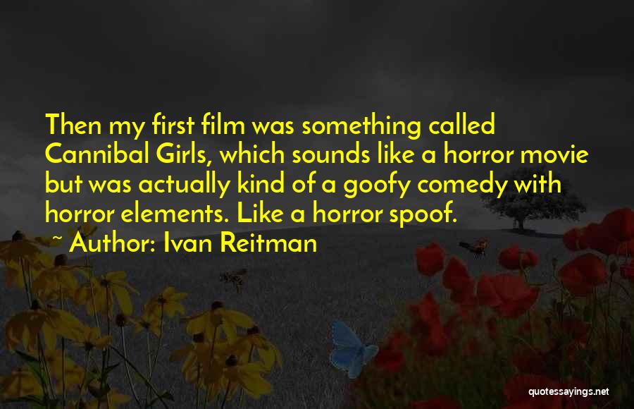 Ivan Reitman Quotes: Then My First Film Was Something Called Cannibal Girls, Which Sounds Like A Horror Movie But Was Actually Kind Of