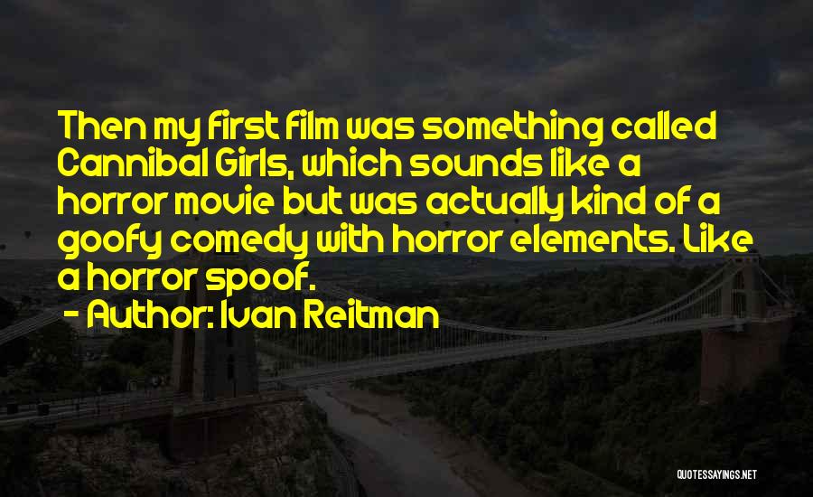 Ivan Reitman Quotes: Then My First Film Was Something Called Cannibal Girls, Which Sounds Like A Horror Movie But Was Actually Kind Of