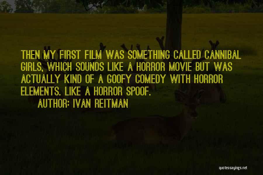 Ivan Reitman Quotes: Then My First Film Was Something Called Cannibal Girls, Which Sounds Like A Horror Movie But Was Actually Kind Of