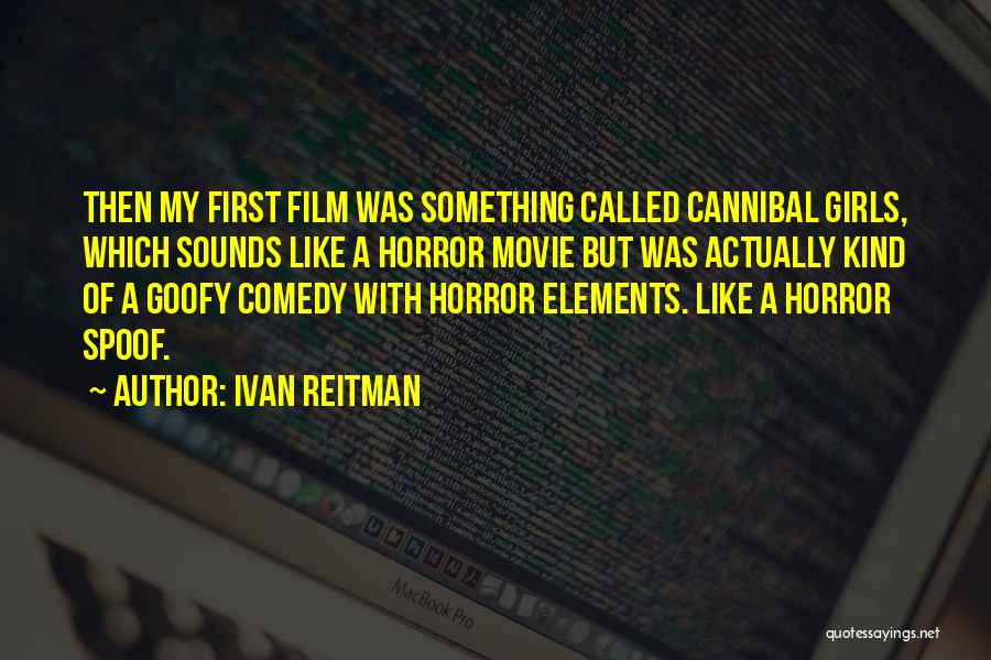 Ivan Reitman Quotes: Then My First Film Was Something Called Cannibal Girls, Which Sounds Like A Horror Movie But Was Actually Kind Of