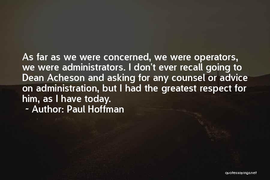 Paul Hoffman Quotes: As Far As We Were Concerned, We Were Operators, We Were Administrators. I Don't Ever Recall Going To Dean Acheson