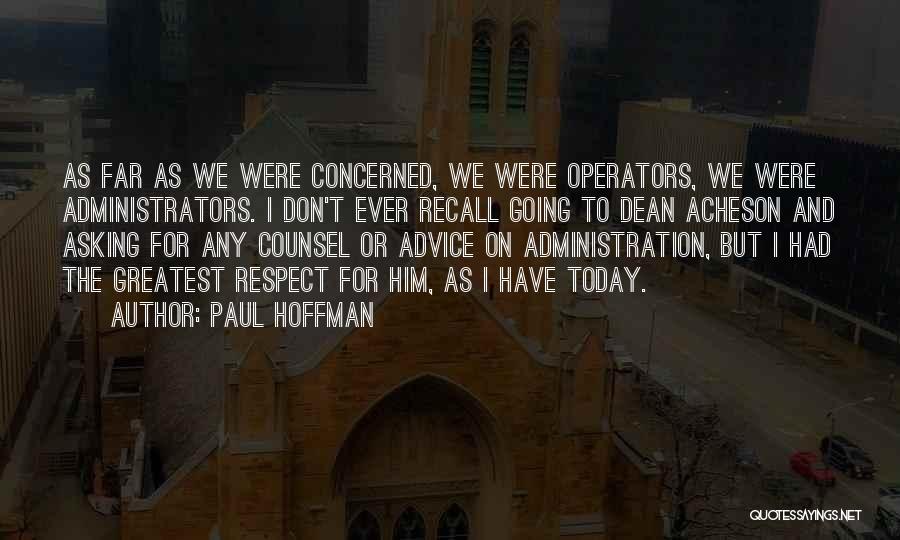 Paul Hoffman Quotes: As Far As We Were Concerned, We Were Operators, We Were Administrators. I Don't Ever Recall Going To Dean Acheson
