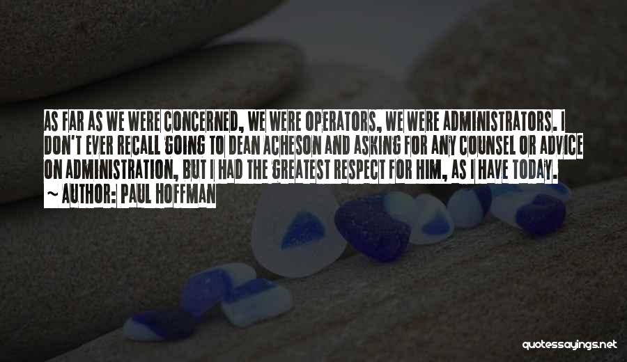 Paul Hoffman Quotes: As Far As We Were Concerned, We Were Operators, We Were Administrators. I Don't Ever Recall Going To Dean Acheson