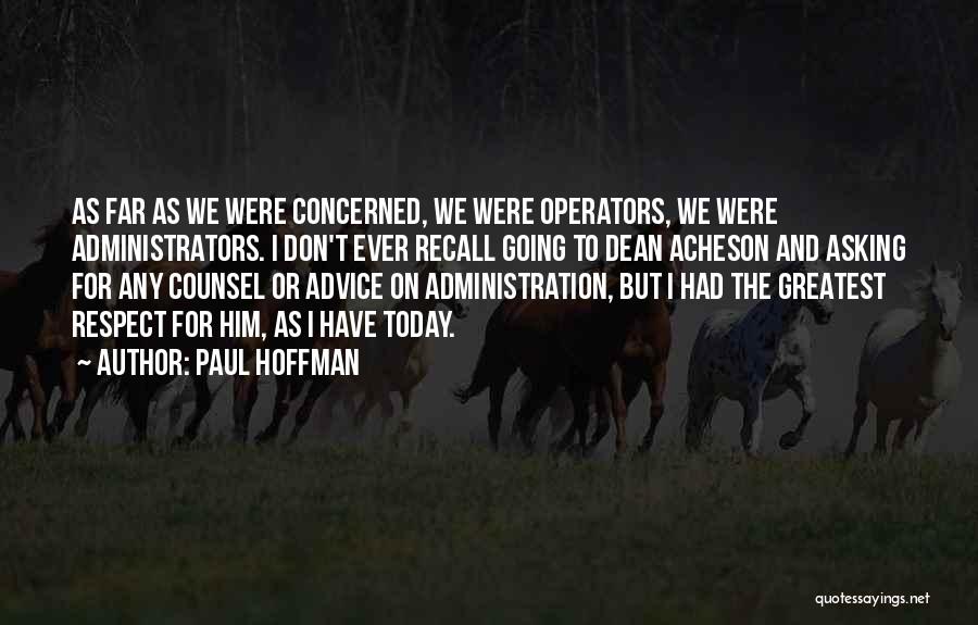 Paul Hoffman Quotes: As Far As We Were Concerned, We Were Operators, We Were Administrators. I Don't Ever Recall Going To Dean Acheson