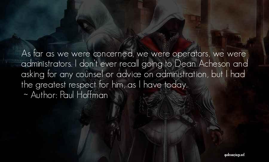 Paul Hoffman Quotes: As Far As We Were Concerned, We Were Operators, We Were Administrators. I Don't Ever Recall Going To Dean Acheson
