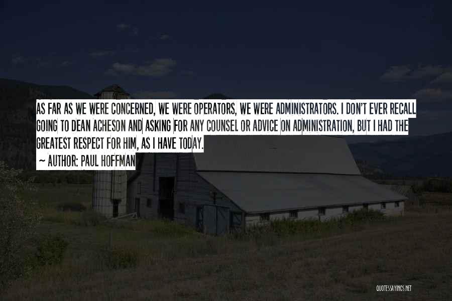 Paul Hoffman Quotes: As Far As We Were Concerned, We Were Operators, We Were Administrators. I Don't Ever Recall Going To Dean Acheson