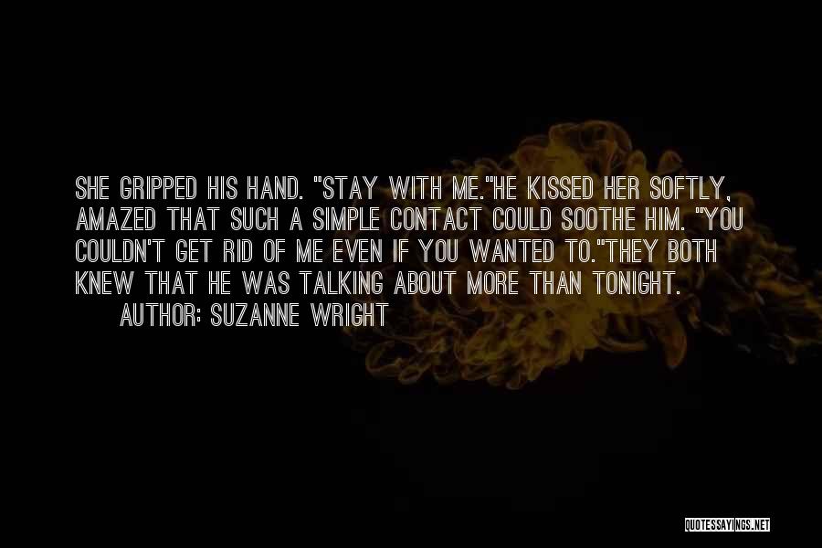Suzanne Wright Quotes: She Gripped His Hand. Stay With Me.he Kissed Her Softly, Amazed That Such A Simple Contact Could Soothe Him. You