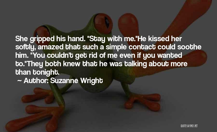 Suzanne Wright Quotes: She Gripped His Hand. Stay With Me.he Kissed Her Softly, Amazed That Such A Simple Contact Could Soothe Him. You