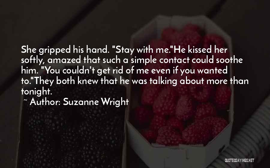 Suzanne Wright Quotes: She Gripped His Hand. Stay With Me.he Kissed Her Softly, Amazed That Such A Simple Contact Could Soothe Him. You