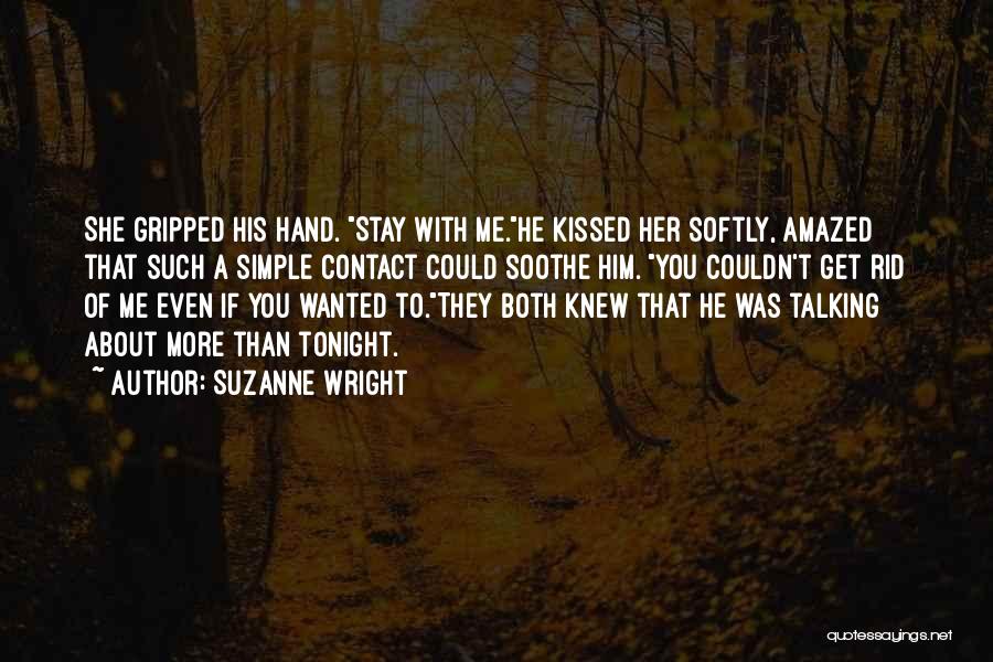 Suzanne Wright Quotes: She Gripped His Hand. Stay With Me.he Kissed Her Softly, Amazed That Such A Simple Contact Could Soothe Him. You