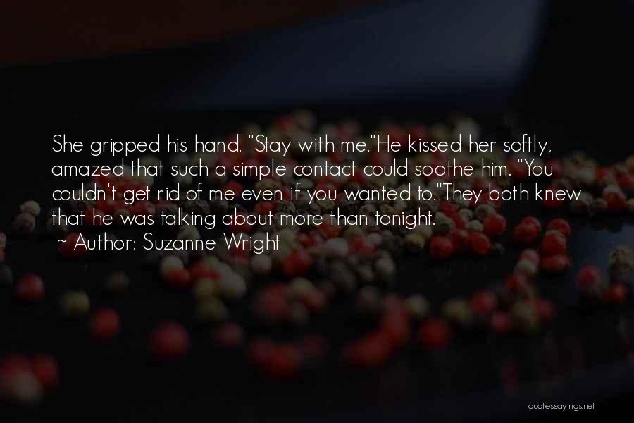 Suzanne Wright Quotes: She Gripped His Hand. Stay With Me.he Kissed Her Softly, Amazed That Such A Simple Contact Could Soothe Him. You