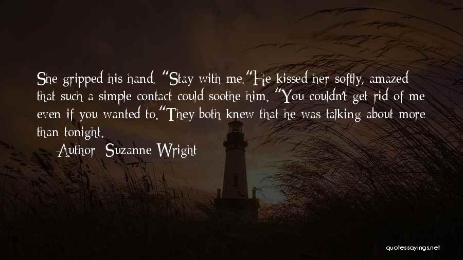 Suzanne Wright Quotes: She Gripped His Hand. Stay With Me.he Kissed Her Softly, Amazed That Such A Simple Contact Could Soothe Him. You