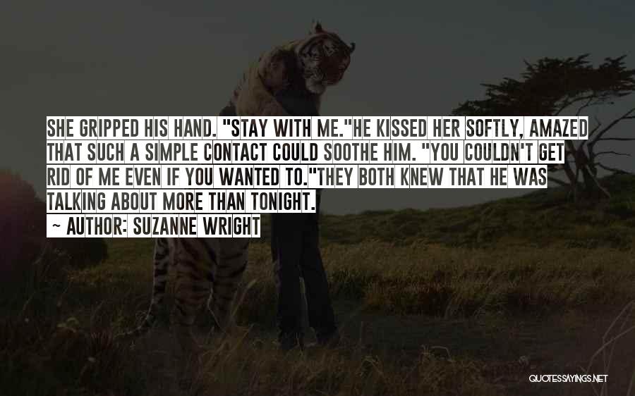 Suzanne Wright Quotes: She Gripped His Hand. Stay With Me.he Kissed Her Softly, Amazed That Such A Simple Contact Could Soothe Him. You
