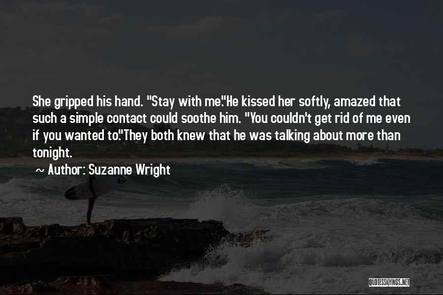 Suzanne Wright Quotes: She Gripped His Hand. Stay With Me.he Kissed Her Softly, Amazed That Such A Simple Contact Could Soothe Him. You