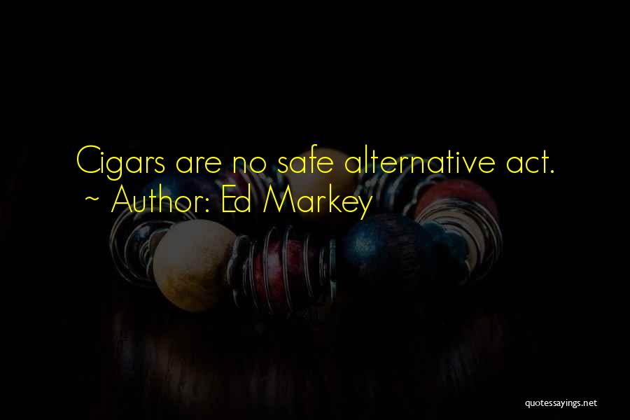 Ed Markey Quotes: Cigars Are No Safe Alternative Act.