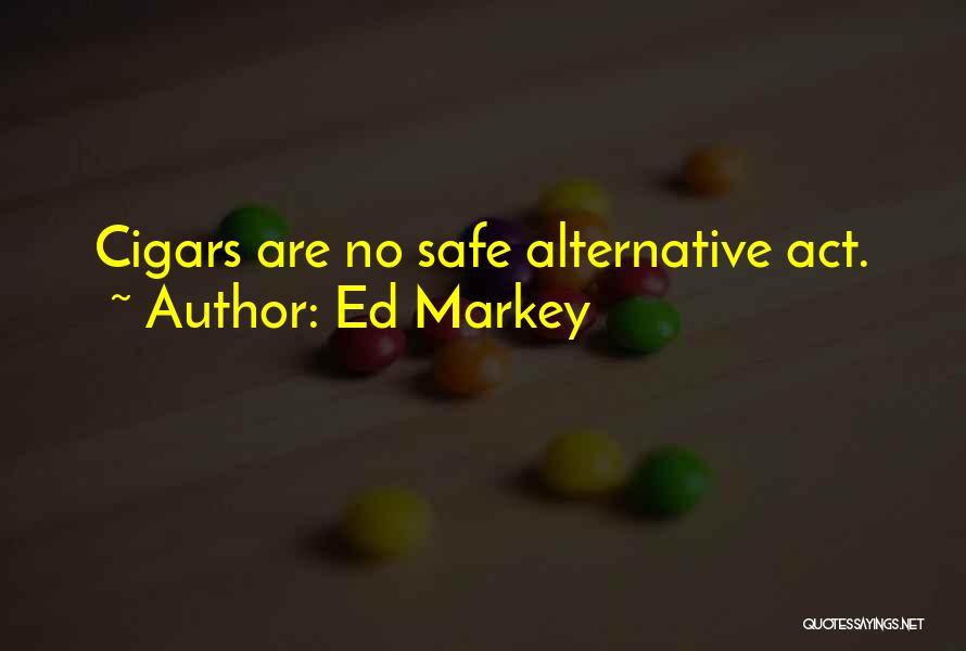 Ed Markey Quotes: Cigars Are No Safe Alternative Act.