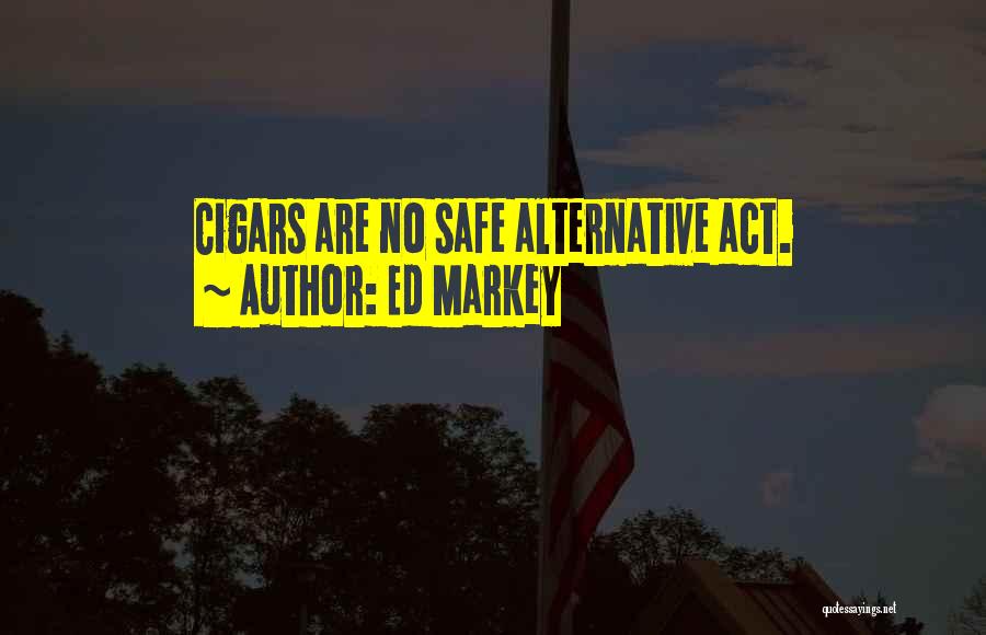 Ed Markey Quotes: Cigars Are No Safe Alternative Act.