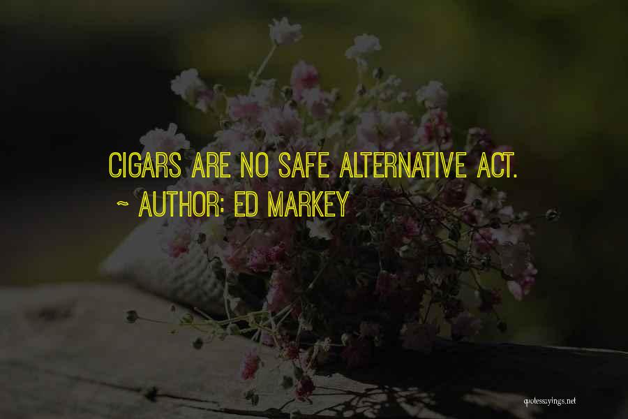 Ed Markey Quotes: Cigars Are No Safe Alternative Act.